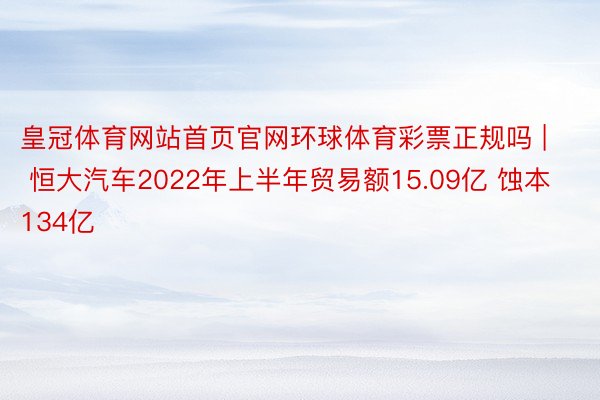 皇冠体育网站首页官网环球体育彩票正规吗 | 恒大汽车2022年上半年贸易额15.09亿 蚀本134亿