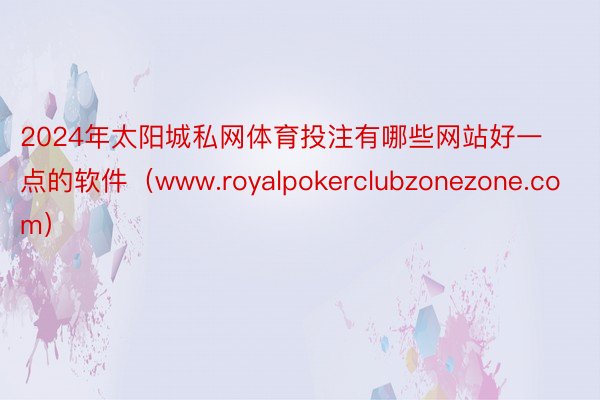2024年太阳城私网体育投注有哪些网站好一点的软件（www.royalpokerclubzonezone.com）