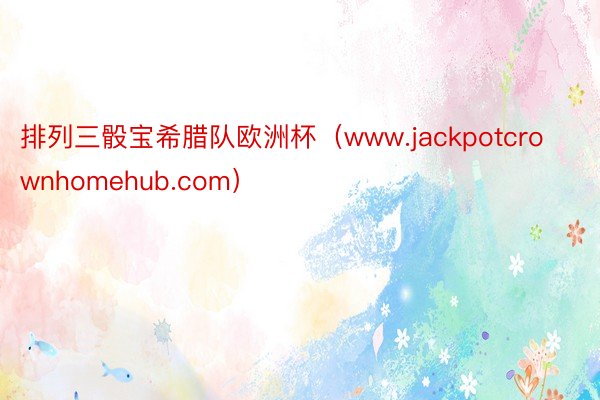 排列三骰宝希腊队欧洲杯（www.jackpotcrownhomehub.com）