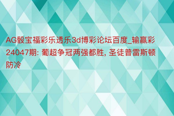 AG骰宝福彩乐透乐3d博彩论坛百度_输赢彩24047期: 葡超争冠两强都胜， 圣徒普雷斯顿防冷