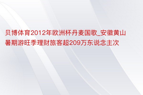 贝博体育2012年欧洲杯丹麦国歌_安徽黄山暑期游旺季理财旅客超209万东说念主次