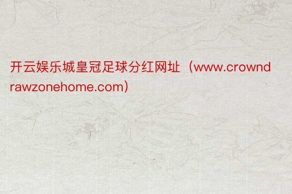 开云娱乐城皇冠足球分红网址（www.crowndrawzonehome.com）