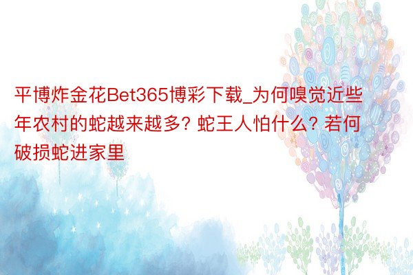 平博炸金花Bet365博彩下载_为何嗅觉近些年农村的蛇越来越多? 蛇王人怕什么? 若何破损蛇进家里