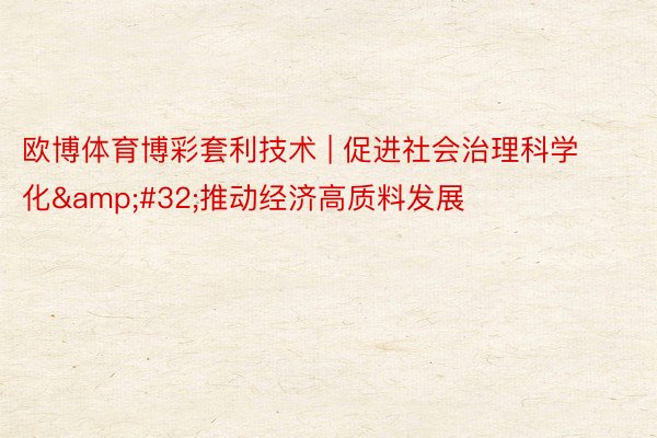 欧博体育博彩套利技术 | 促进社会治理科学化&#32;推动经济高质料发展