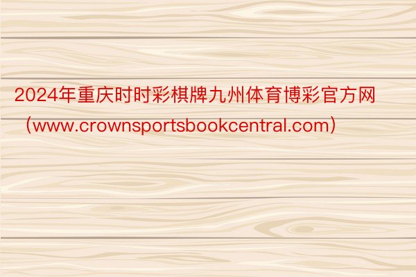2024年重庆时时彩棋牌九州体育博彩官方网（www.crownsportsbookcentral.com）