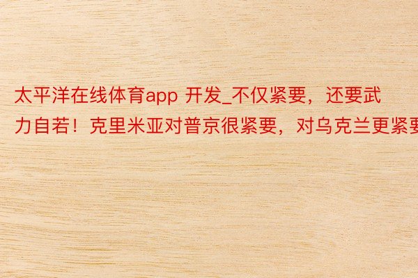 太平洋在线体育app 开发_不仅紧要，还要武力自若！克里米亚对普京很紧要，对乌克兰更紧要