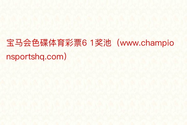 宝马会色碟体育彩票6 1奖池（www.championsportshq.com）