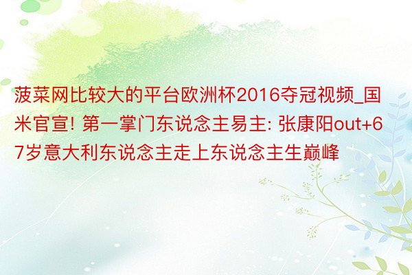 菠菜网比较大的平台欧洲杯2016夺冠视频_国米官宣! 第一掌门东说念主易主: 张康阳out+67岁意大利东说念主走上东说念主生巅峰