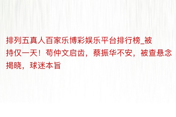 排列五真人百家乐博彩娱乐平台排行榜_被持仅一天！苟仲文启齿，蔡振华不安，被查悬念揭晓，球迷本旨