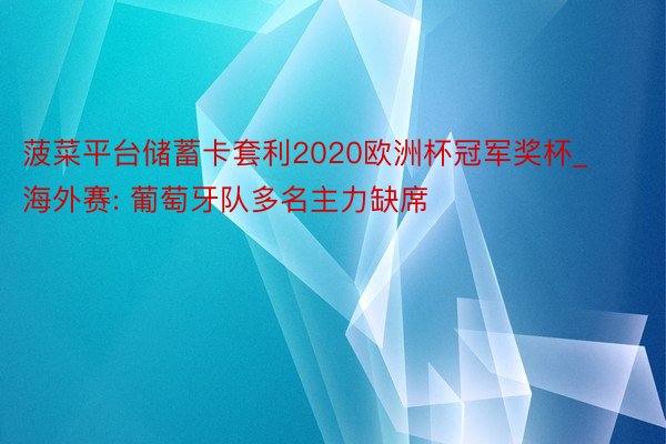 菠菜平台储蓄卡套利2020欧洲杯冠军奖杯_海外赛: 葡萄牙队多名主力缺席