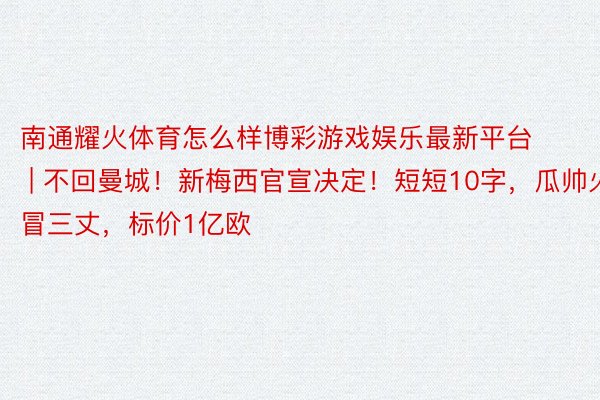 南通耀火体育怎么样博彩游戏娱乐最新平台 | 不回曼城！新梅西官宣决定！短短10字，瓜帅火冒三丈，标价1亿欧