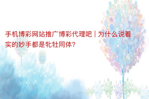 手机博彩网站推广博彩代理吧 | 为什么说着实的妙手都是牝牡同体？