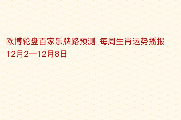 欧博轮盘百家乐牌路预测_每周生肖运势播报12月2—12月8日