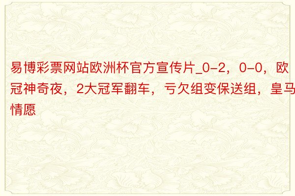 易博彩票网站欧洲杯官方宣传片_0-2，0-0，欧冠神奇夜，2大冠军翻车，亏欠组变保送组，皇马情愿