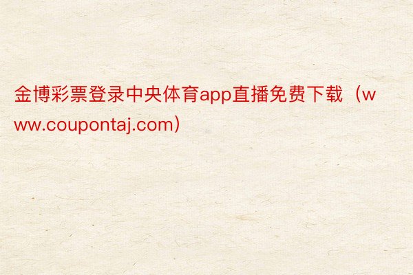 金博彩票登录中央体育app直播免费下载（www.coupontaj.com）