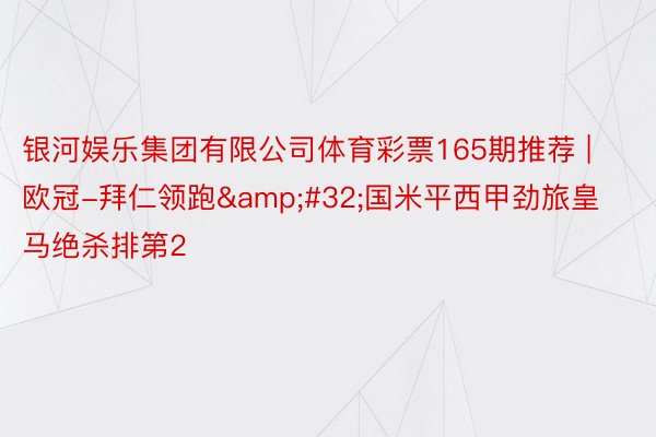 银河娱乐集团有限公司体育彩票165期推荐 | 欧冠-拜仁领跑&#32;国米平西甲劲旅皇马绝杀排第2