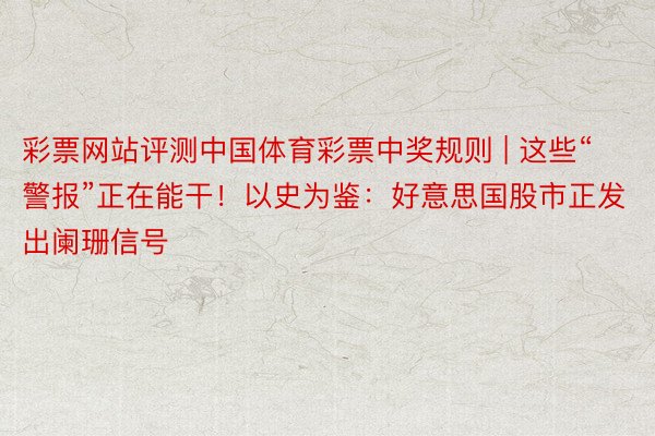 彩票网站评测中国体育彩票中奖规则 | 这些“警报”正在能干！以史为鉴：好意思国股市正发出阑珊信号