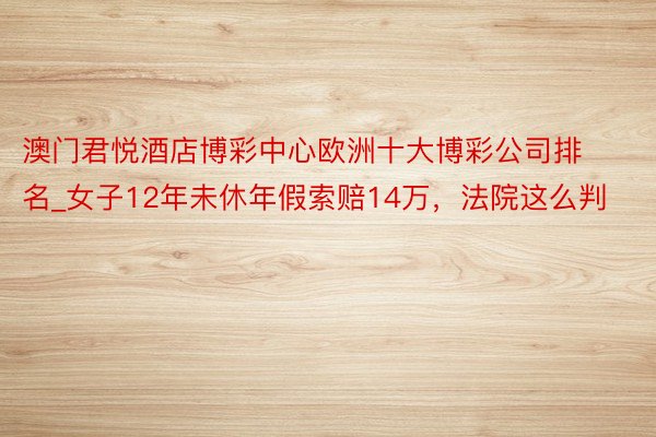 澳门君悦酒店博彩中心欧洲十大博彩公司排名_女子12年未休年假索赔14万，法院这么判